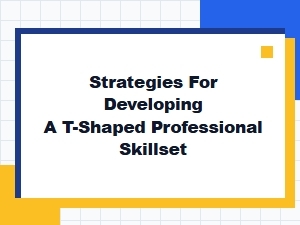 Strategies for Building a T-Shaped Skillset in Today's Workplace