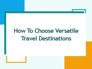 How to Choose Versatile Travel Destinations for Every Type of Trip