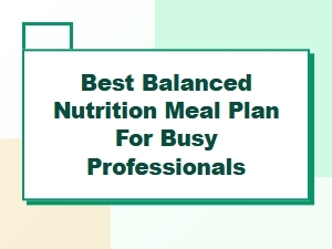 Best Balanced Nutrition Meal Plan for Busy Professionals: Quick & Healthy